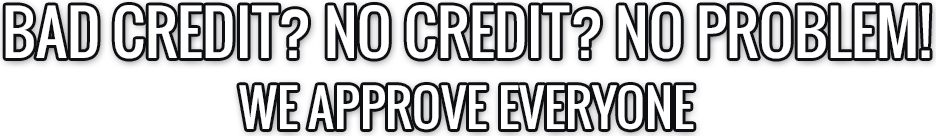 Bad Credit? No Credit? No Problem! We Approve Everyone